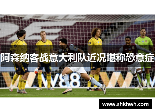 阿森纳客战意大利队近况堪称恐意症