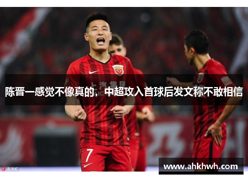 陈晋一感觉不像真的，中超攻入首球后发文称不敢相信