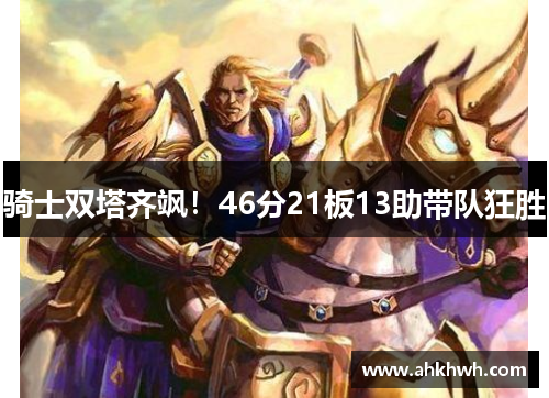 骑士双塔齐飒！46分21板13助带队狂胜