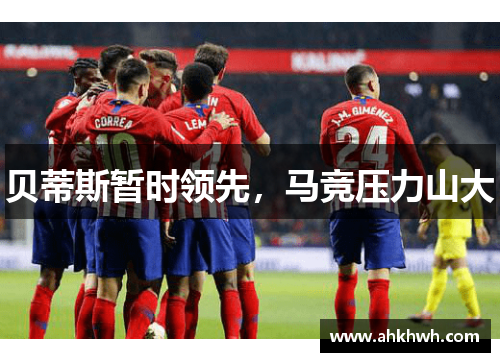 贝蒂斯暂时领先，马竞压力山大